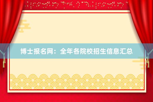 博士报名网：全年各院校招生信息汇总