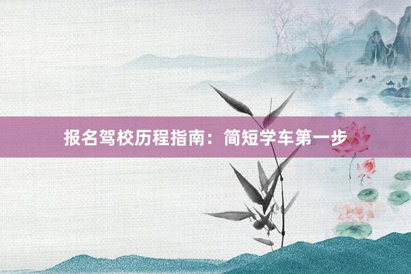 报名驾校历程指南：简短学车第一步