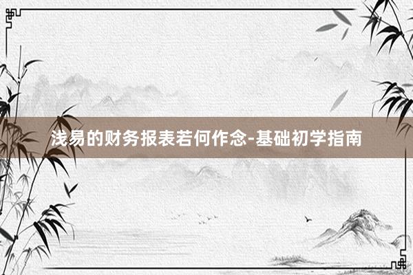 浅易的财务报表若何作念-基础初学指南