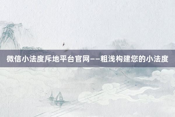 微信小法度斥地平台官网——粗浅构建您的小法度