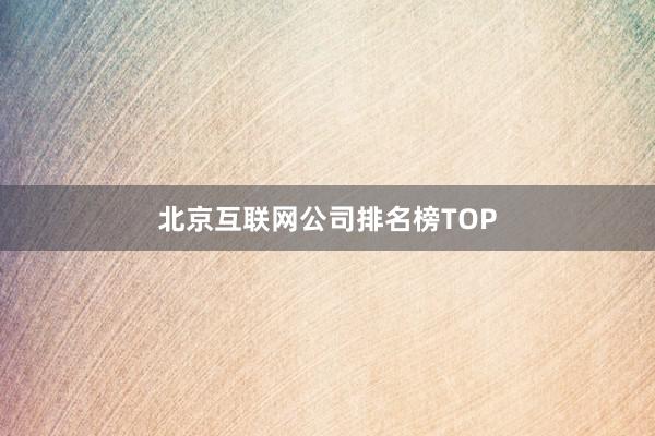 北京互联网公司排名榜TOP