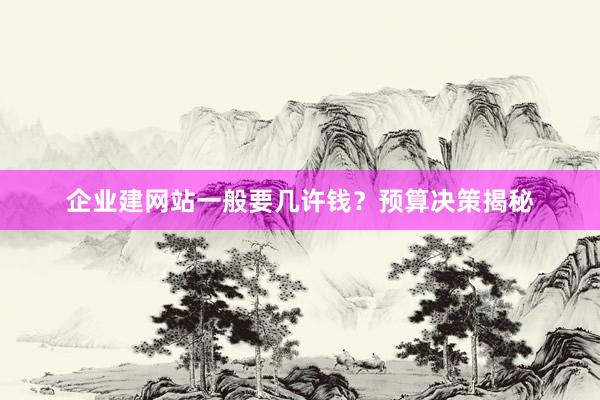 企业建网站一般要几许钱？预算决策揭秘