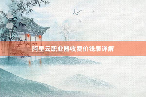 阿里云职业器收费价钱表详解