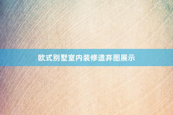 欧式别墅室内装修遗弃图展示